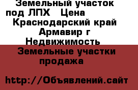 Земельный участок ,под ЛПХ › Цена ­ 750 000 - Краснодарский край, Армавир г. Недвижимость » Земельные участки продажа   